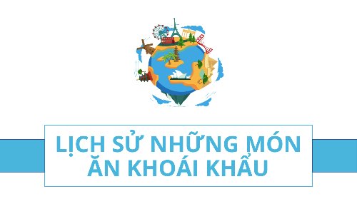 LỊCH SỬ NHỮNG MÓN ĂN KHOÁI KHẨU