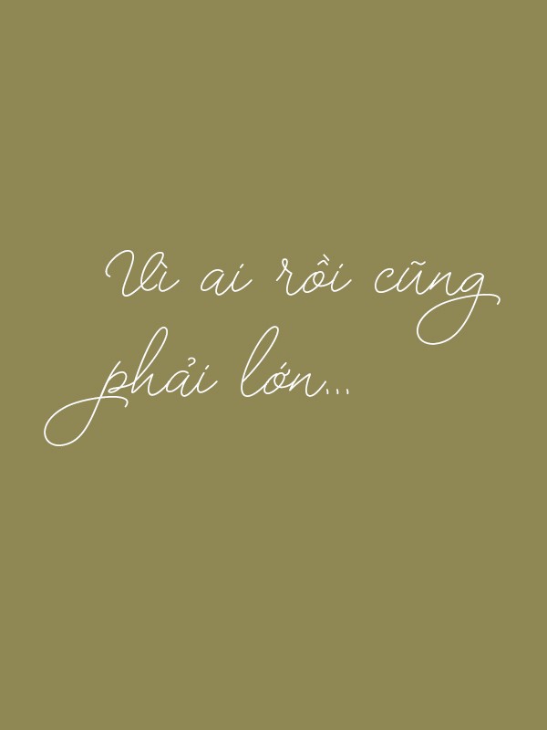 Vì ai rồi cũng phải lớn....    